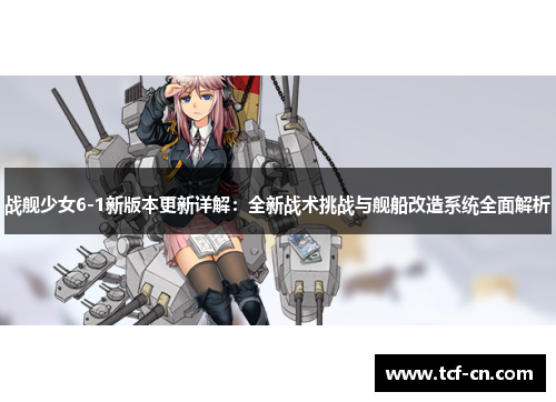 战舰少女6-1新版本更新详解:全新战术挑战与舰船改造系统全面解析 战舰少女6-1新版本更新详解:全新战术挑战与舰船改造系统全面解析